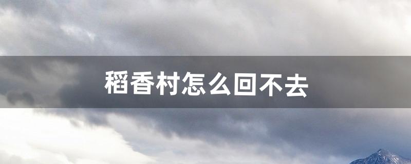 稻香村怎么回不去（稻香村哪个是正宗的)