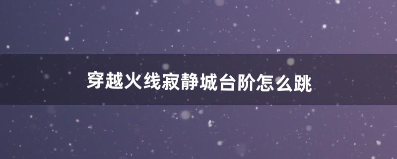 寂静城怎么去