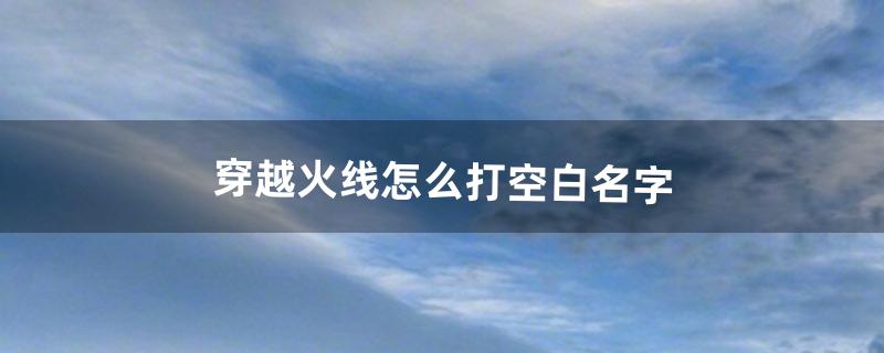 穿越火线怎么打空白名字（穿越火线怎么打空名字)