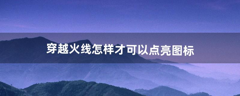 穿越火线怎样才可以点亮图标（cf荣誉点怎么点亮图标)