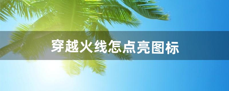 穿越火线怎点亮图标（cf荣誉点怎么点亮图标)