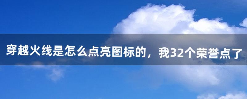 穿越火线是怎么点亮图标的，我32个荣誉点了