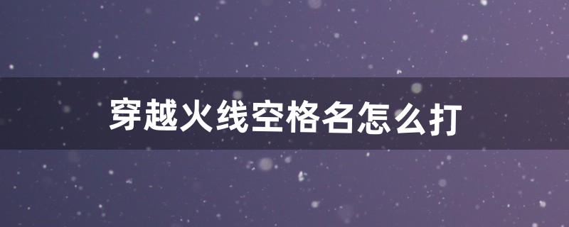 穿越火线名字空格怎么打