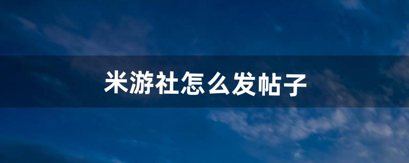 米游社怎么发帖子（米游社帖子怎么加精)