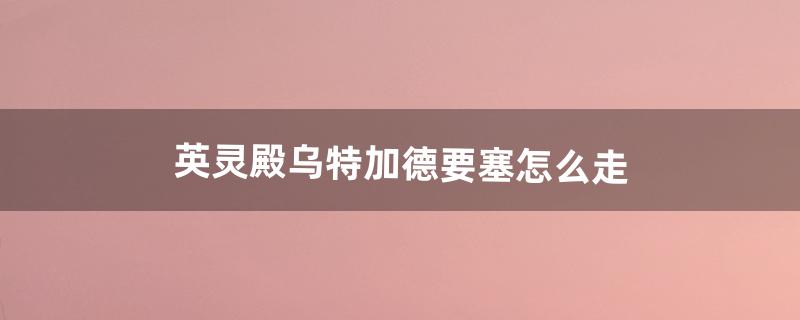 英灵殿乌特加德要塞怎么走（乌特加德城堡怎么出去)