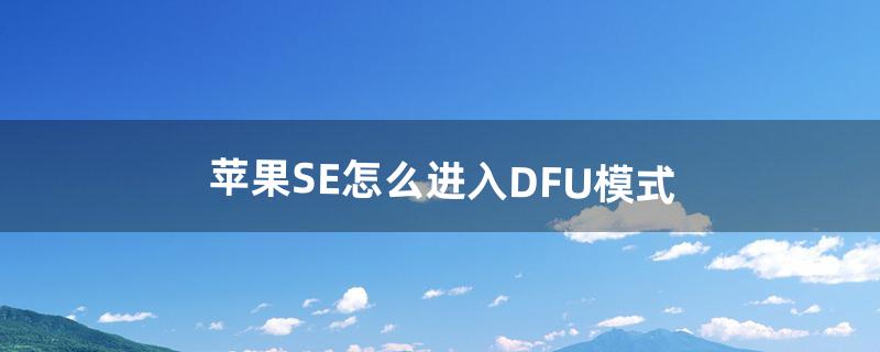 苹果SE怎么进入DFU模式（苹果se的dfu模式)