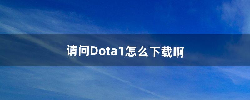 请问Dota1怎么下载啊（steam能玩dota1吗)