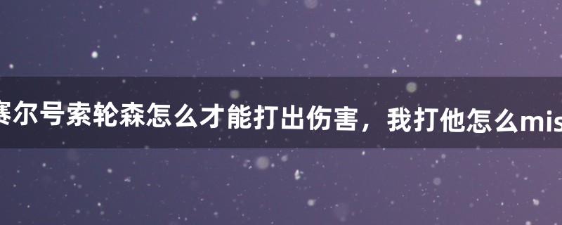 赛尔号索轮森怎么才能打出伤害，我打他怎么miss