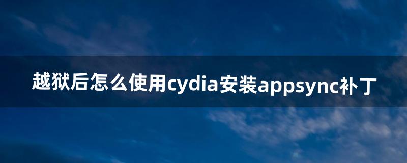 越狱后怎么使用cydia安装appsync补丁
