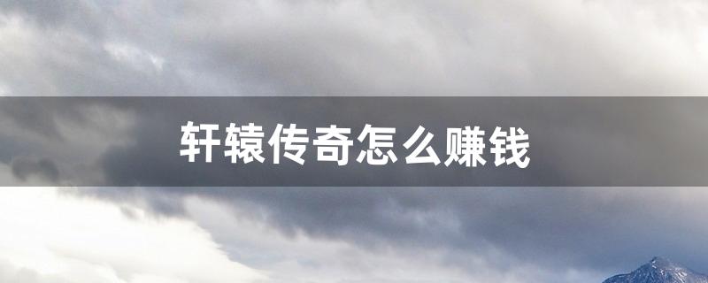 轩辕传奇怎么赚钱