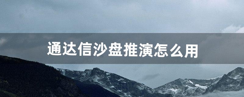 通达信沙盘推演怎么用（通达信沙盘推演准确性高吗)