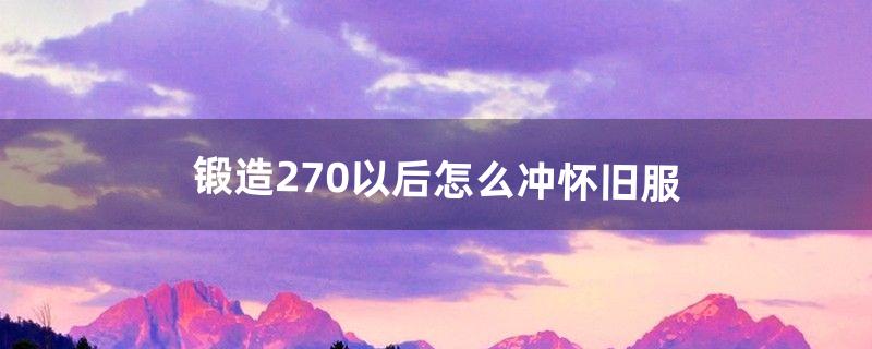 锻造270以后怎么冲怀旧服（魔兽锻造300以上在哪学)