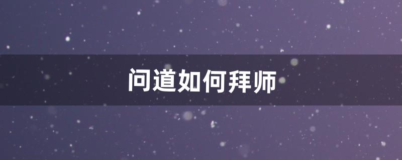 问道如何拜师（问道中如何拜师)