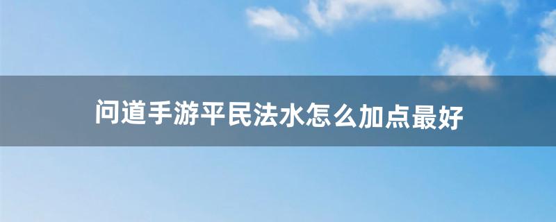 问道手游平民法水怎么加点最好（2022问道如何搬砖挣钱)