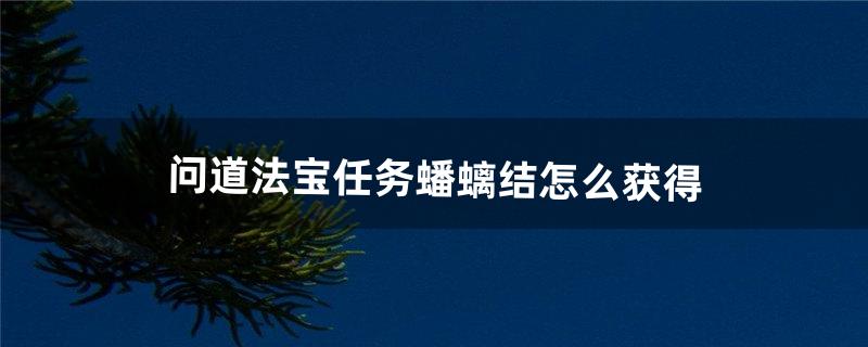 问道法宝任务蟠螭结怎么获得（问道蟠螭结哪里找)