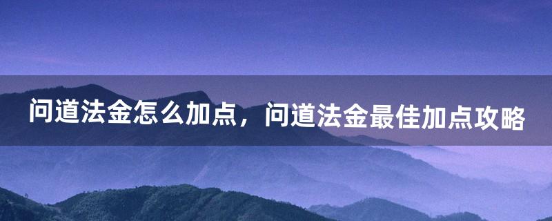 问道法金怎么加点，问道法金最佳加点攻略（问道手游法金带什么娃娃)