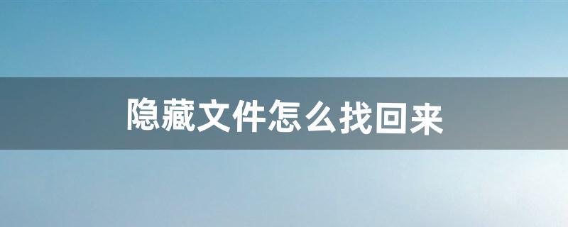 隐藏文件怎么找回来（电脑文件隐藏后怎么解除隐藏)