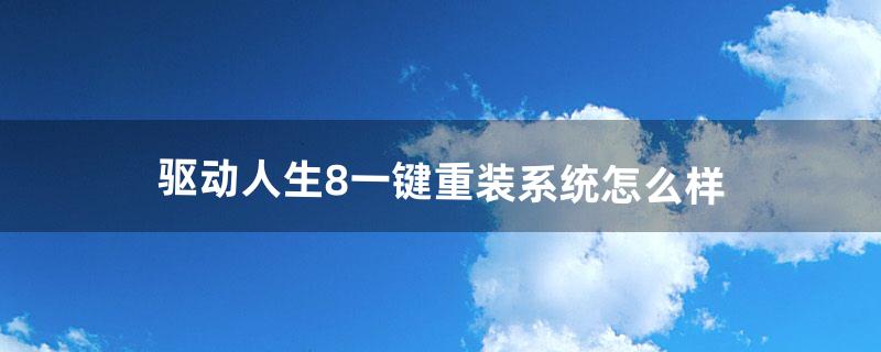 驱动人生8一键重装系统怎么样（驱动人生系统重装)