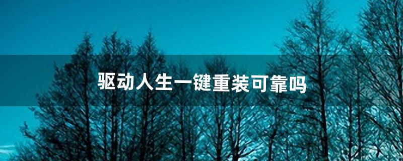 驱动人生一键重装可靠吗（驱动人生一键重装系统教程)