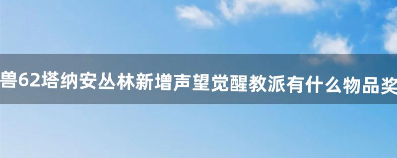 魔兽6.2塔纳安丛林新增声望觉醒教派有什么物品奖励