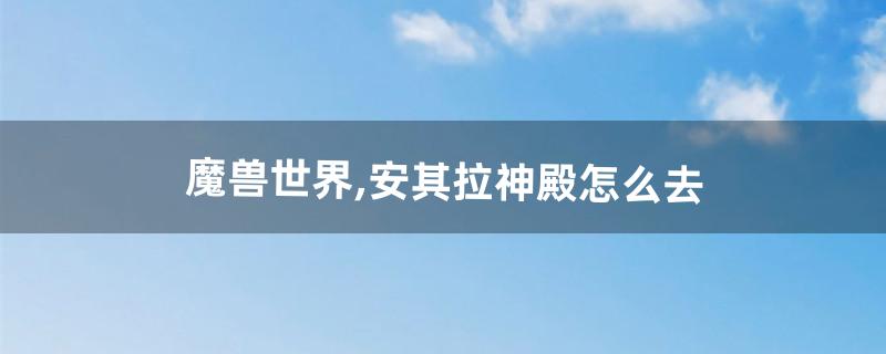 魔兽世界,安其拉神殿怎么去