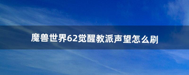 魔兽世界6.2觉醒教派声望怎么刷（魔兽世界9.2开悟者声望怎么刷)