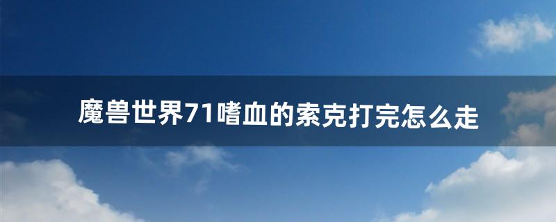 魔兽世界7.1嗜血的索克打完怎么走