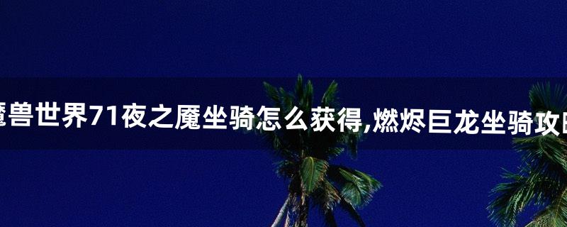 魔兽世界7.1夜之魇坐骑怎么获得,燃烬巨龙坐骑攻略