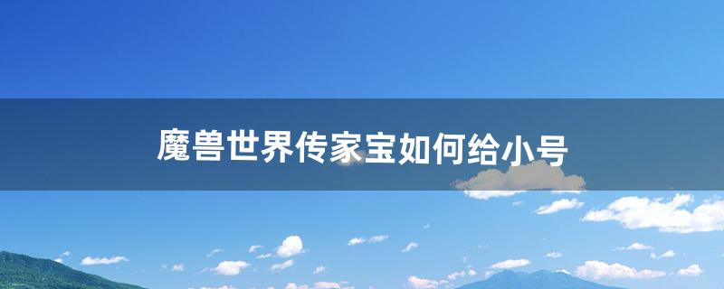 传家宝怎么给小号