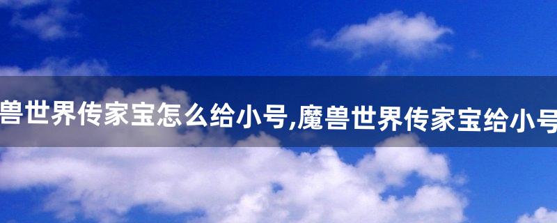 传家宝怎么给小号 传家宝怎么给小号