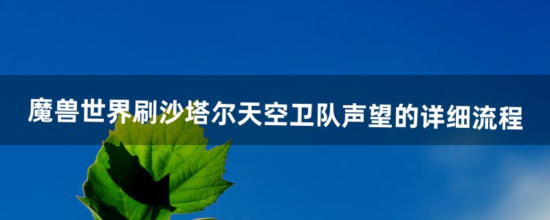 魔兽世界刷沙塔尔天空卫队声望的详细流程（天空卫队声望有什么用)