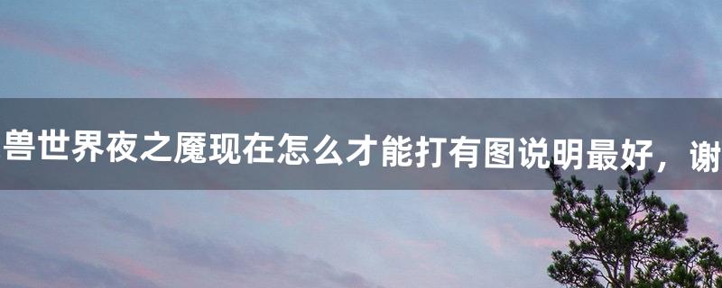 魔兽世界夜之魇现在怎么才能打?有图说明最好，谢谢