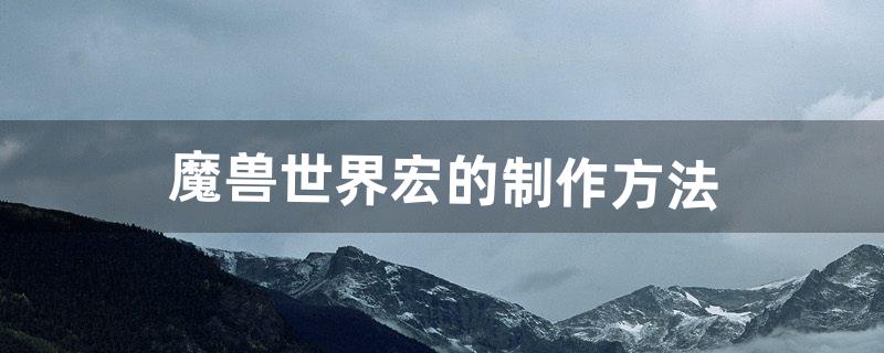 魔兽世界宏的制作方法（魔兽世界9.0一键输出宏制作)