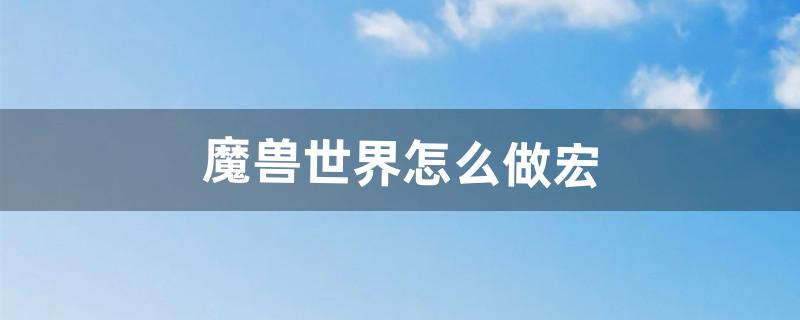 魔兽世界怎么做宏（魔兽世界炸螃蟹宏命令)