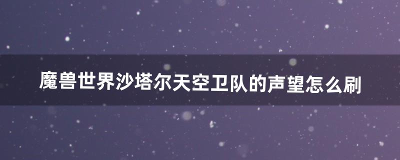 沙塔尔天空卫队声望怎么刷