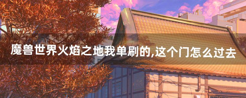 《魔兽世界火焰之地》我单刷的,这个门怎么过去