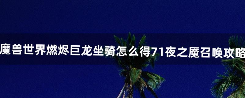 魔兽世界燃烬巨龙坐骑怎么得7.1夜之魇召唤攻略