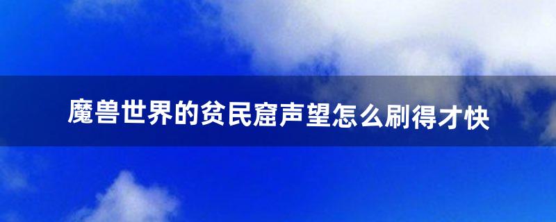 魔兽世界的贫民窟声望怎么刷得才快（贫民窟声望怎么获取)