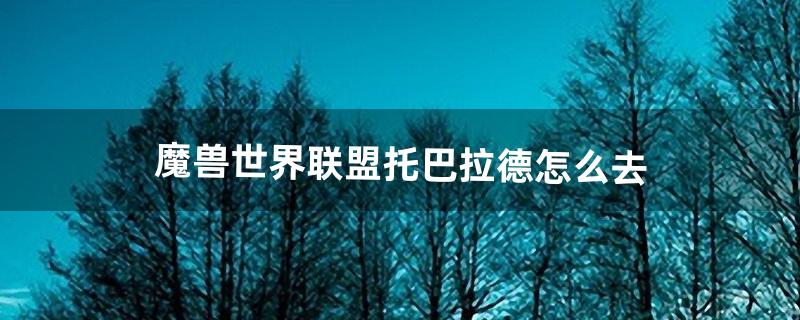 魔兽世界联盟托巴拉德怎么去（托尔巴拉德传送门在哪里)