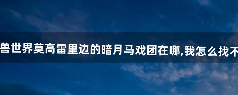 魔兽世界暗月马戏团怎么去 魔兽世界暗月马戏团怎么去