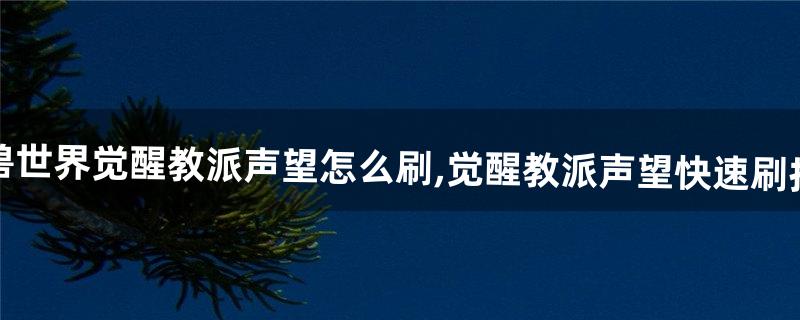 魔兽世界觉醒教派声望怎么刷,觉醒教派声望快速刷技巧