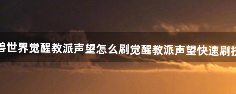 魔兽世界觉醒教派声望怎么刷觉醒教派声望快速刷技巧