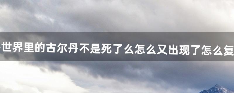 魔兽世界里的古尔丹不是死了么怎么又出现了怎么复活的