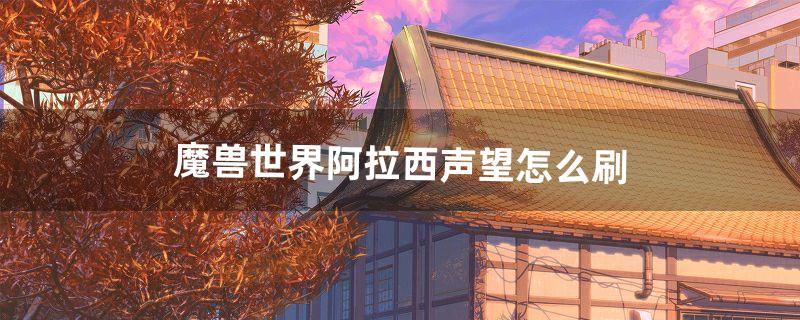 魔兽世界阿拉西声望怎么刷（怀旧服60级必刷声望)