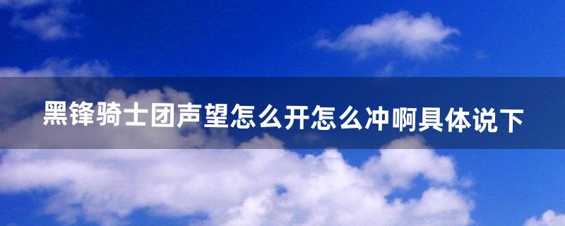 黑锋骑士团声望怎么开?怎么冲啊。具体说下