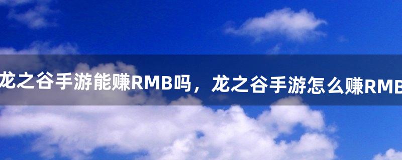 龙之谷手游能赚RMB吗，龙之谷手游怎么赚RMB