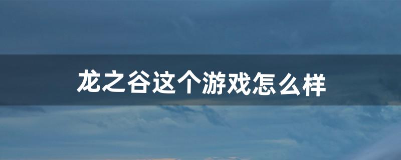 龙之谷这个游戏怎么样（龙之谷这个游戏好玩吗)